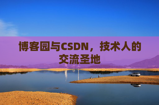 博客园与CSDN,技术人的交流圣地